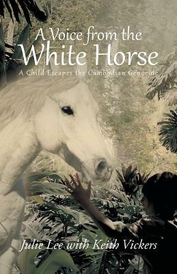 A Voice from the White Horse: A Child Escapes the Cambodian Genocide by Julie Lee