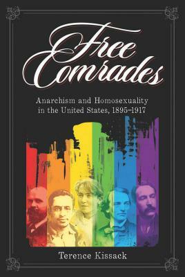 Free Comrades: Anarchism and Homosexuality in the United States, 1895-1917 by Terence Kissack