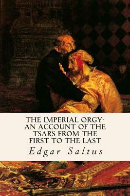 The Imperial Orgy-An Account of the Tsars from the First to the Last by Edgar Saltus