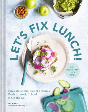 Let's Fix Lunch: Enjoy Delicious, Planet-Friendly Meals at Work, School, or On the Go by Kat Nouri, Stasher