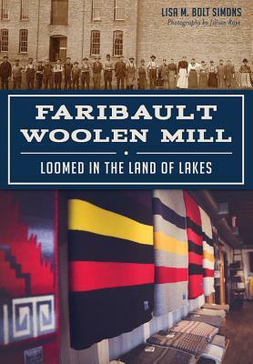 Faribault Woolen Mill: Loomed in the Land of Lakes by Lisa M. Bolt Simons