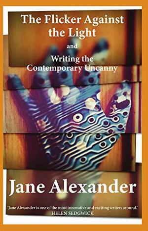 The Flicker Against the Light and Writing the Contemporary Uncanny by Jane Alexander