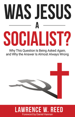 Was Jesus a Socialist?: Why This Question Is Being Asked Again, and Why the Answer Is Almost Always Wrong by Lawrence W. Reed