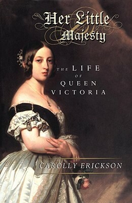 Her Little Majesty: The Life of Queen Victoria by Carolly Erickson