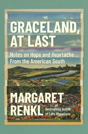 Graceland, At Last: Notes on Hope and Heartache From the American South by Margaret Renkl
