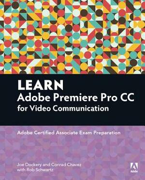 Learn Adobe Premiere Pro CC for Video Communication: Adobe Certified Associate Exam Preparation by Rob Schwartz, Joe Dockery, Conrad Chavez