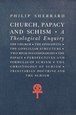 Church, Papacy and Schism: A Theological Enquiry by Philip Sherrard