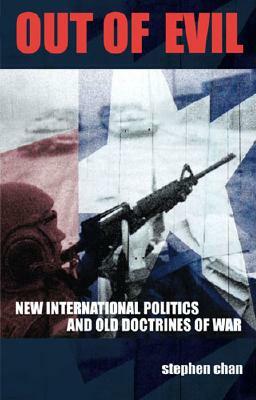 Out of Evil: New International Politics and Old Doctrines of War by Stephen Chan