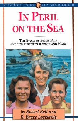 In Peril on the Sea: The Story of Ethel Bell and Her Children Robert and Mary by Robert W. Bell, D. Bruce Lockerbie