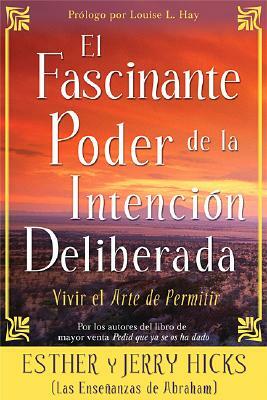 El Fascinante Poder de la Intencion Deliberada (Amazing Power of Deliberate Intent): Vivir El Arte de Permitir by Esther Hicks, Jerry Hicks