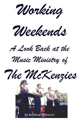 Working Weekends: A Look Back at the Music Ministry of The McKenzies by Matthew McKenzie