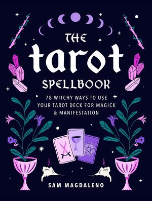 The Tarot Spellbook: 78 Witchy Ways to Use Your Tarot Deck for Magick and Manifestation by Sam Magdaleno