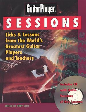 Guitar Player Sessions: Licks &amp; Lessons from the World's Greatest Guitar Players and Teachers by Andy Ellis