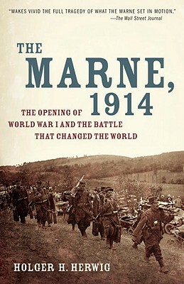 The Marne, 1914: The Opening of World War I and the Battle That Changed the World by Holger H. Herwig