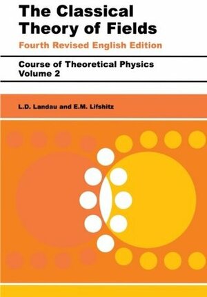 Course of Theoretical Physics: Vol. 2, The Classical Theory of Fields by E.M. Lifshitz, L.D. Landau