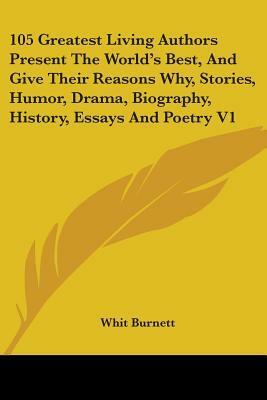 105 Greatest Living Authors Present the World's Best, and Give Their Reasons Why, Stories, Humor, Drama, Biography, History, Essays and Poetry V1 by Whit Burnett