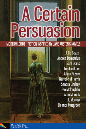 A Certain Persuasion: Modern LGBTQ+ fiction inspired by Jane Austen's novels by Adam Fitzroy, Fae Mcloughlin, Sam Evans, Atlin Merrick, Andrea Demetrius, Julie Bozza, Sandra Lindsey, Narrelle M Harris, JL Merrow, Lou Faulkner, Eleanor Musgrove