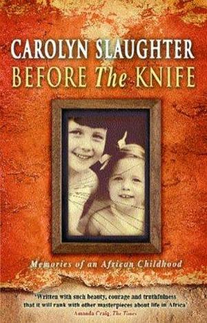 Before The Knife: Memories Of An African Childhood by Carolyn Slaughter, Carolyn Slaughter