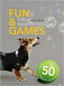 Fun & Games for a Smarter Dog: 50 Great Brain Games to Engage Your Dog by Sophie Collins