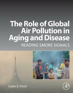 The Role of Global Air Pollution in Aging and Disease: Reading Smoke Signals by Caleb E. Finch