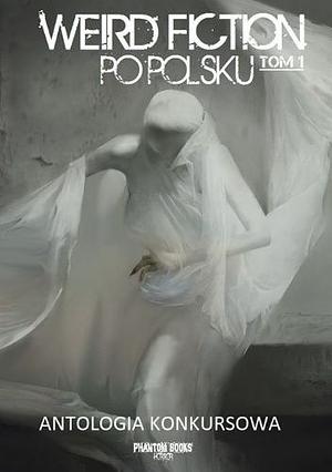 Weird fiction po polsku. Tom 1 Antologia konkursowa by Sebastian Sokołowski