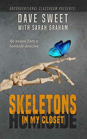 Skeletons in my Closet: Life Lessons from a Homicide Detective (Unconventional Classroom Book 1) by Sarah Graham, Dave Sweet