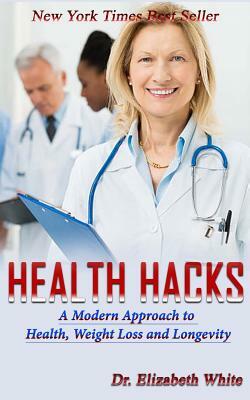 Health Hacks: The modern approach to Health, Weight loss and Longevity. by Elizabeth White