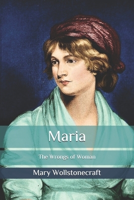 Maria: The Wrongs of Woman by Mary Wollstonecraft