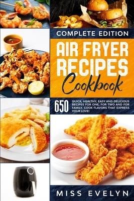 Air Fryer Recipes Cookbook: Complete Edition. 650 Quick, Healthy, Easy And Delicious Recipes For One, For Two And For Family. Cook Flavors That Ex by Evelyn