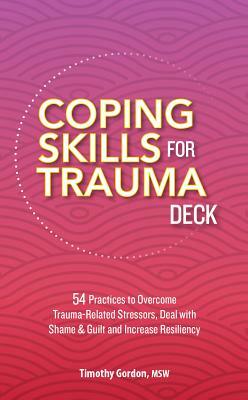Coping Skills for Trauma Deck: 54 Practices to Overcome Trauma-Related Stressors, Deal with Shame & Guilt and Increase Resiliency by Timothy Gordon