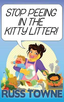 Stop Peeing in the Kitty Litter!: Humorous and Heartwarming Stories on Parenting by Russ Towne