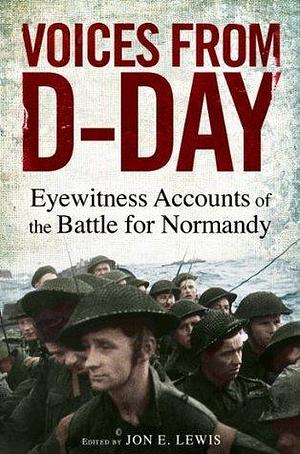 Voices from D-Day: Eyewitness accounts from the Battles of Normandy by Jon E. Lewis, Jon E. Lewis