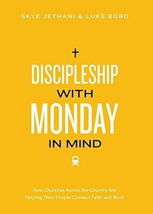 Discipleship with Monday in Mind: How Churches Across the Country Are Helping Their People Connect Faith and Work by Skye Jethani, Skye Jethani, Luke Bobo