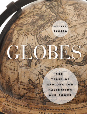 Globes: 400 Years of Exploration, Navigation, and Power by Sylvia Sumira