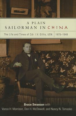 A Plain Sailorman in China: The Life of and Times of Cdr. I.V. Gillis, Usn, 1875-1943 by Bruce Swanson, Don H. McDowell, Vance H. Morrison