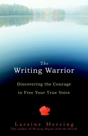 The Writing Warrior: Discovering the Courage to Free Your True Voice by Laraine Herring