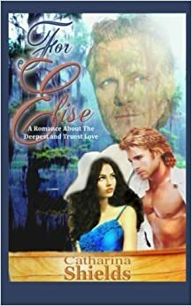 For Elise (A Romance About the Deepest and Truest Love) by Catharina Shields, Cassandra A.P., D.C. Greenes