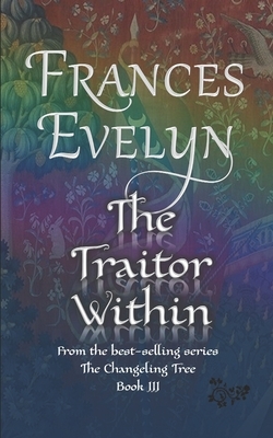 The Traitor Within: A Real-world Fantasy Family Saga of Time-travel and Faerie by Frances Evelyn