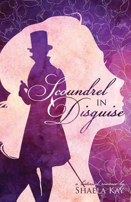 Scoundrel in Disguise: A Historical Romance by Shaela Kay