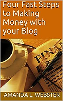 Four Fast Steps to Making Money with your Blog by Amanda L. Webster