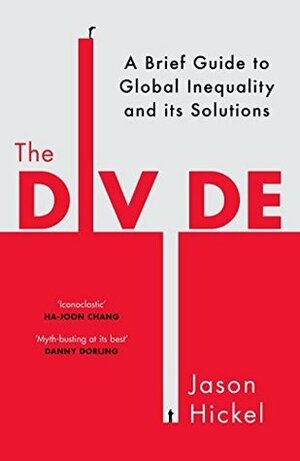 The Divide: A Brief Guide to Global Inequality and its Solutions by Jason Hickel