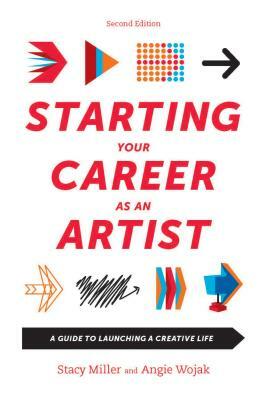 Starting Your Career as an Artist: A Guide to Launching a Creative Life by Stacy Miller, Angie Wojak