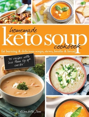 Homemade Keto Soup Cookbook: Fat Burning & Delicious Soups, Stews, Broths & Bread by Elizabeth Jane