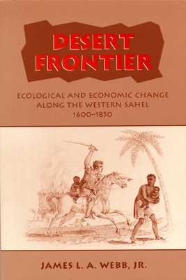 Desert Frontier: Ecological and Economic Change Along the Western Sahel, 1600-1850 by Webb