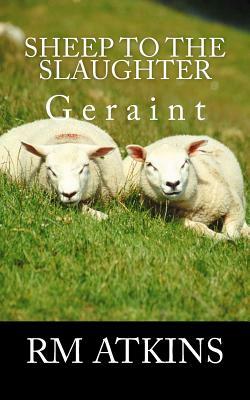 Sheep to the Slaughter: Geraint by R. M. Atkins