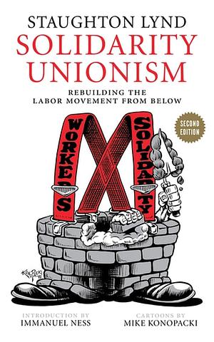 Solidarity Unionism: Rebuilding the Labor Movement from Below by Immanuel Ness, Staughton Lynd, Mike Konopacki