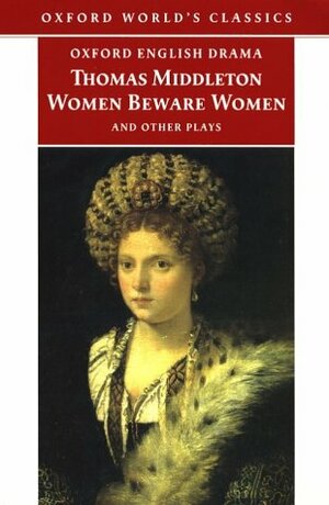 Women Beware Women and Other Plays by Thomas Middleton, Richard Dutton