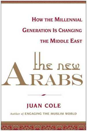The New Arabs: How the Wired and Global Youth of the Middle East Is Transforming It by Juan R.I. Cole