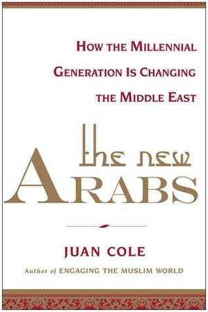 The New Arabs: How the Wired and Global Youth of the Middle East Is Transforming It by Juan R.I. Cole