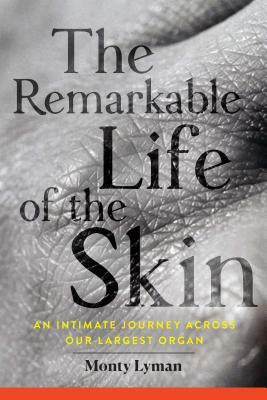 The Remarkable Life of the Skin: An Intimate Journey Across Our Largest Organ by Monty Lyman